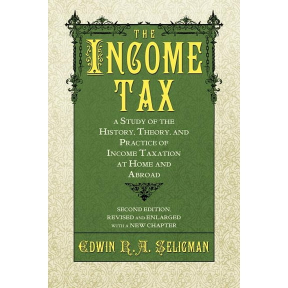 The Income Tax: A Study of the History, Theory, and Practice of Income Taxation at Home and Abroad, (Paperback)