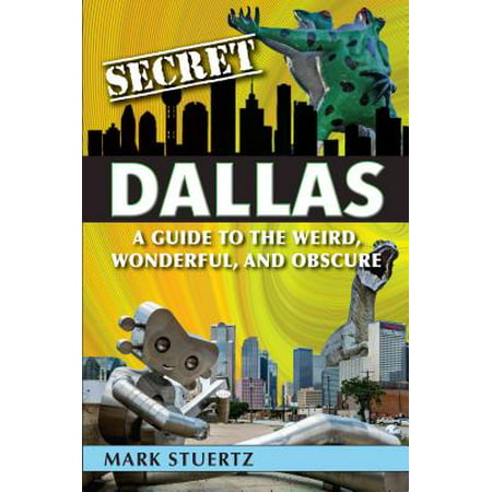 Secret Dallas : A Guide to the Weird, Wonderful, and Obscure