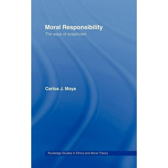 Routledge Studies in Ethics and Moral Th Moral Responsibility: The Ways of Scepticism, Book 6, (Hardcover)
