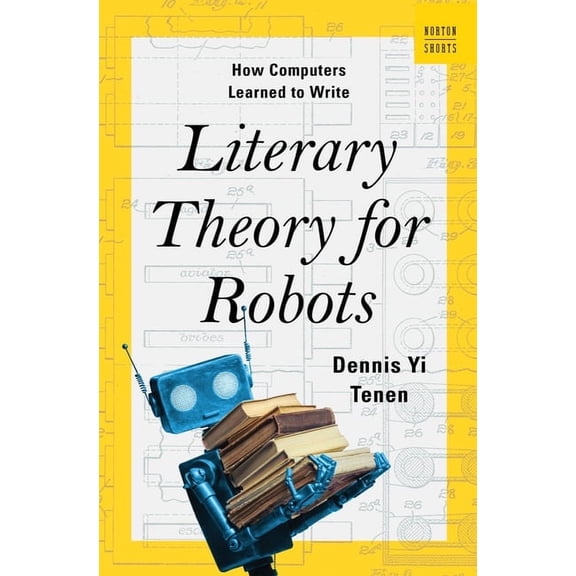 A Norton Short Literary Theory for Robots: How Computers Learned to Write, (Hardcover)