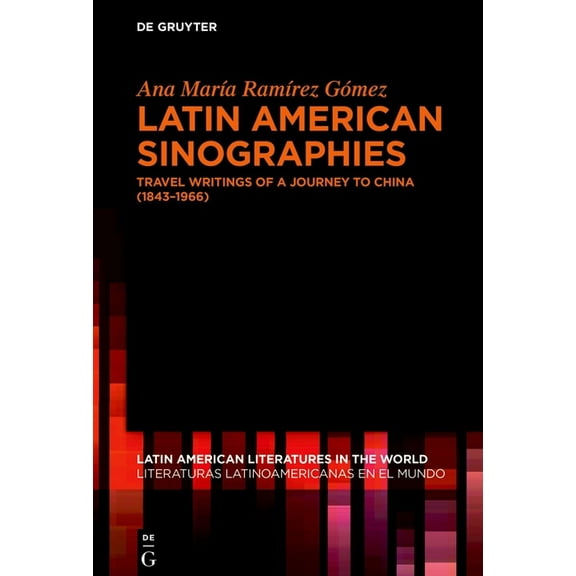 Latin American Literatures In The World  Latin American Sinographies: Travel Writings of a Journey to China (1843-1966), Book 25, (Hardcover)