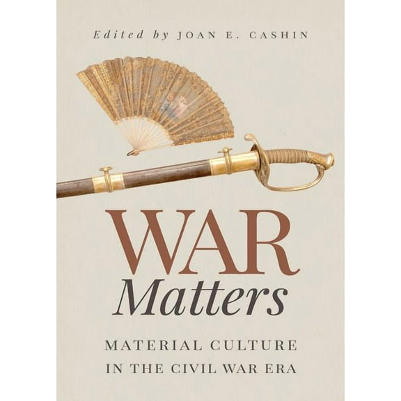War Matters: Material Culture in the Civil War Era, (Paperback)