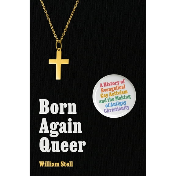 Born Again Queer: A History of Evangelical Gay Activism and the Making of Antigay Christianity, (Hardcover)