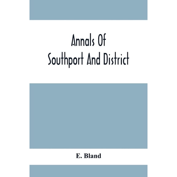 Annals Of Southport And District. A Chronological History Of North Meols From Alfred The Great To Edward Vii, (Paperback)
