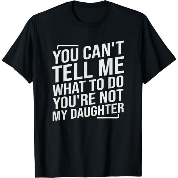 You Can't Tell Me What To Do You're Not My Daughter T-Shirt