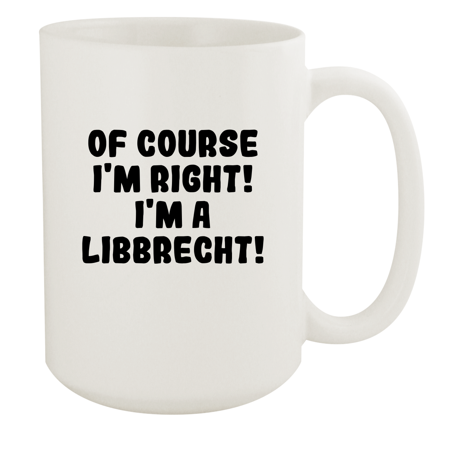 

Of Course I m Right! I m A Libbrecht! - Ceramic 15oz White Mug White