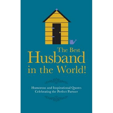 The Best Husband in the World : Humorous and Inspirational Quotes Celebrating the Perfect (Best Husband In The World Images)