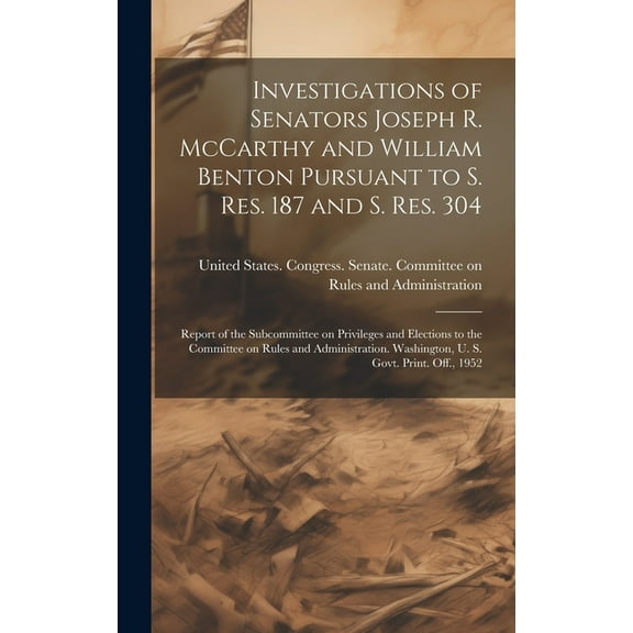 Investigations of Senators Joseph R. McCarthy and William Benton Pursuant to S. res. 187 and S. res. 304; Report of the Subcommittee on Privileges and Elections to the Committee on Rules and Administr