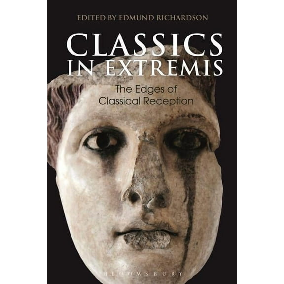 Bloomsbury Studies in Classical Receptio Classics in Extremis: The Edges of Classical Reception, (Hardcover)