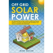 Off Grid Solar Power: The Ultimate Step by Step Guide to Install Solar Energy Systems. Cut Down on Expensive Bills and Make Your House Completely Self-Sustainable (Paperback)