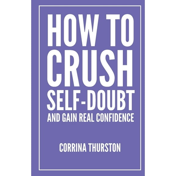 How To Crush Self-Doubt and Gain Real Confidence, (Paperback)