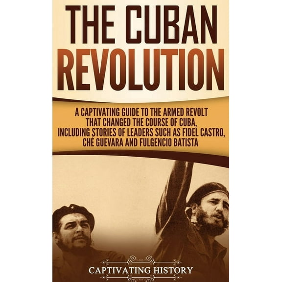The Cuban Revolution: A Captivating Guide to the Armed Revolt That Changed the Course of Cuba, Including Stories of Lead, (Hardcover)