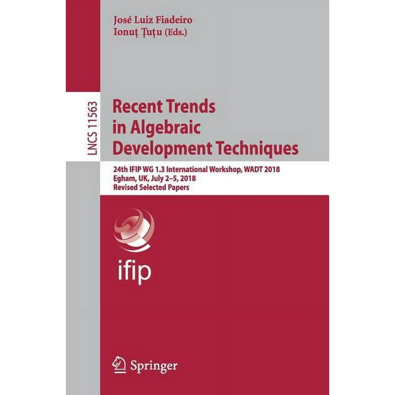 Recent Trends in Algebraic Development Techniques: 24th Ifip Wg 1.3 International Workshop, Wadt 2018, Egham, Uk, July 2, (Paperback)