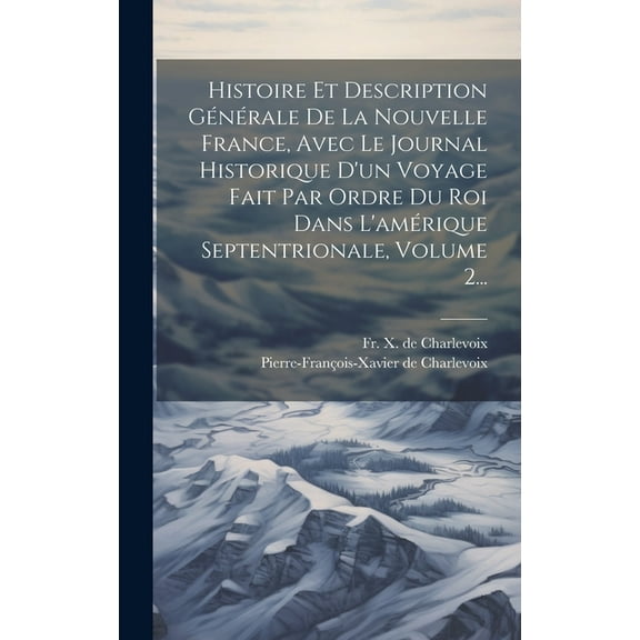 Histoire Et Description Générale De La Nouvelle France, Avec Le Journal Historique D'un Voyage Fait Par Ordre Du Roi Dans L'amérique Septentrionale, Volume 2... (Hardcover)
