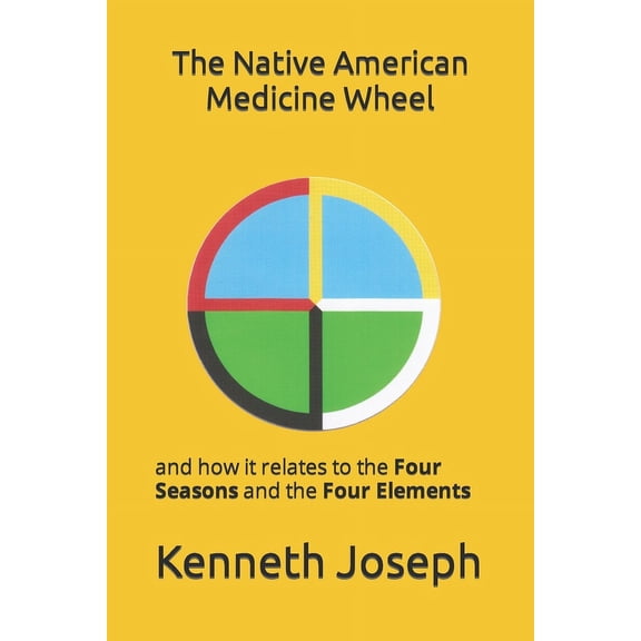 The Native American Medicine Wheel and Its Relation to the Four Seasons and Four Elements: The Native American Medicine Wheel (Paperback)