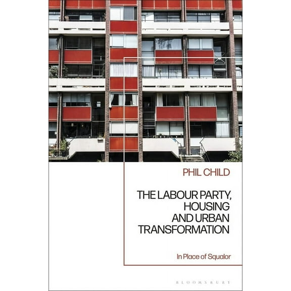 The Labour Party, Housing and Urban Transformation: In Place of Squalor, (Paperback)
