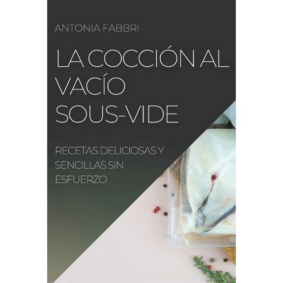 La Cocción al VacÃÂo Sous-Vide: Recetas Deliciosas Y Sencillas Sin Esfuerzo, (Paperback)