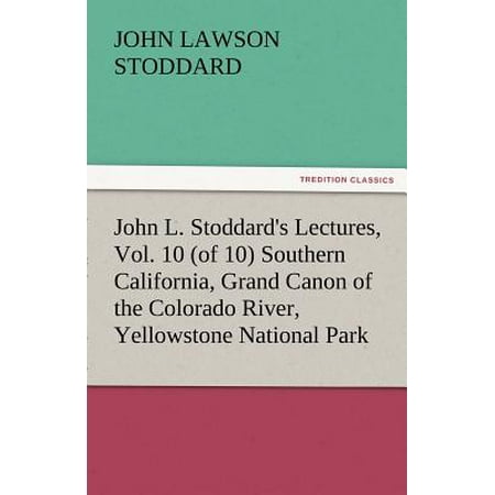 John L. Stoddard's Lectures, Vol. 10 (of 10) Southern California, Grand Canon of the Colorado River, Yellowstone National (Best National Parks In Southern California)