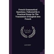French Grammatical Questions. Followed By A Practical Essay On The Translation Of English Into French Paperback 1378336313 9781378336311 Jules Noirit