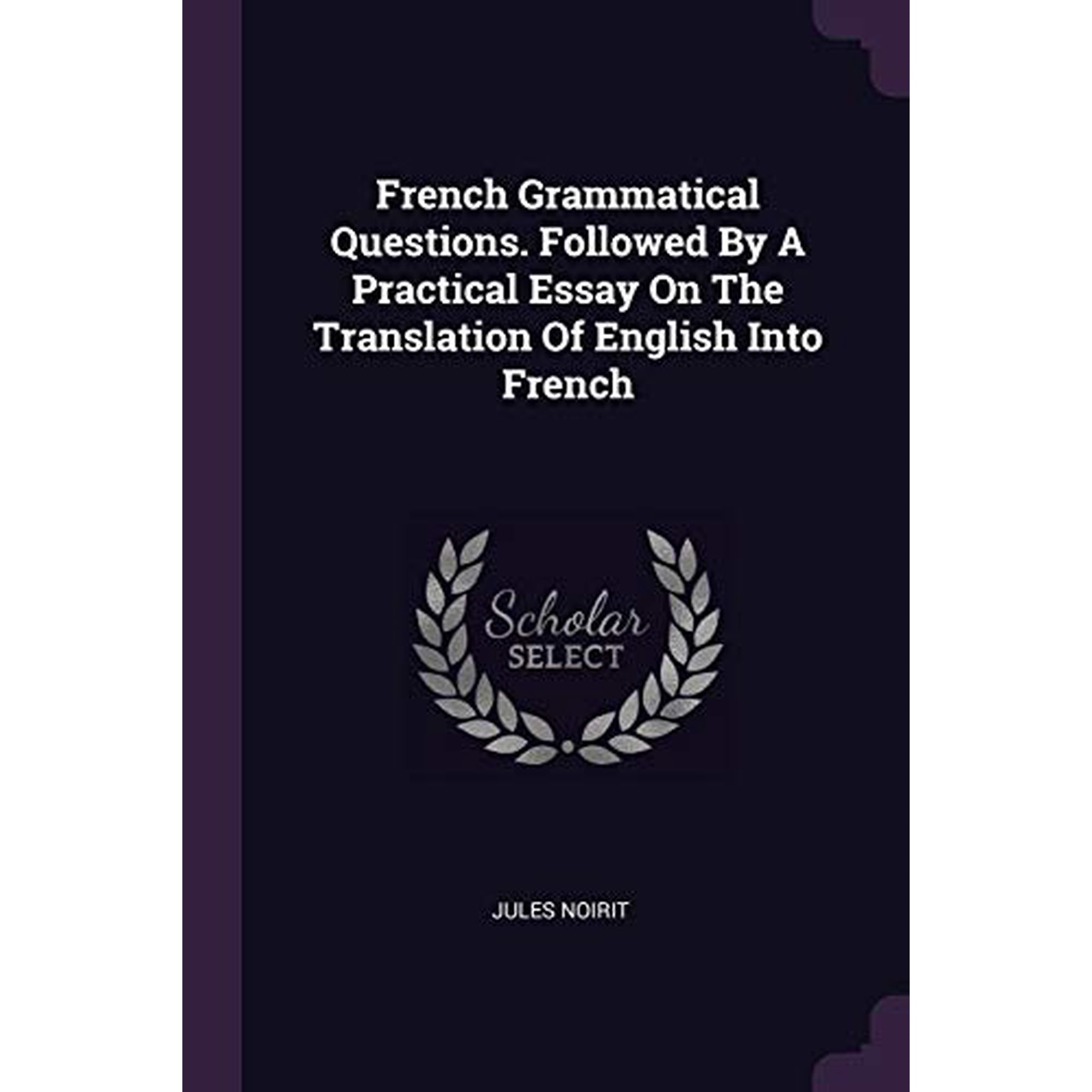 French Grammatical Questions. Followed By A Practical Essay On The Translation Of English Into French Paperback 1378336313 9781378336311 Jules Noirit