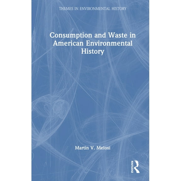 Themes in Environmental History Consumption and Waste in American Environmental History, (Hardcover)