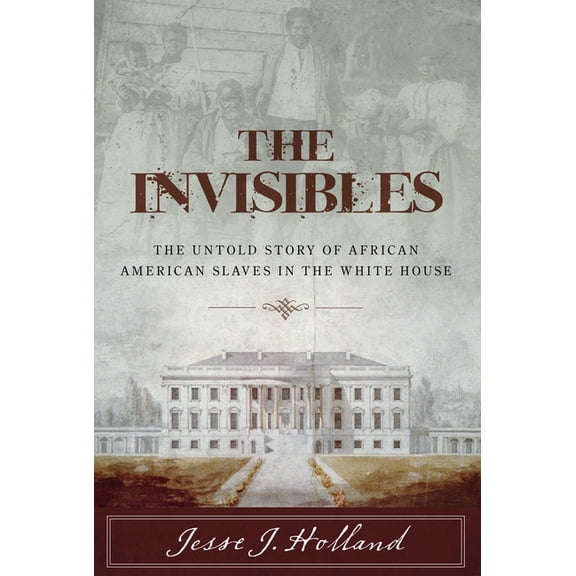 The Invisibles: The Untold Story of African American Slaves in the White House, (Hardcover)