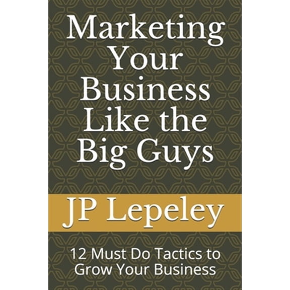 Pre-Owned Marketing Your Business Like the Big Guys: 12 Must Do Tactics to Grow Your Business