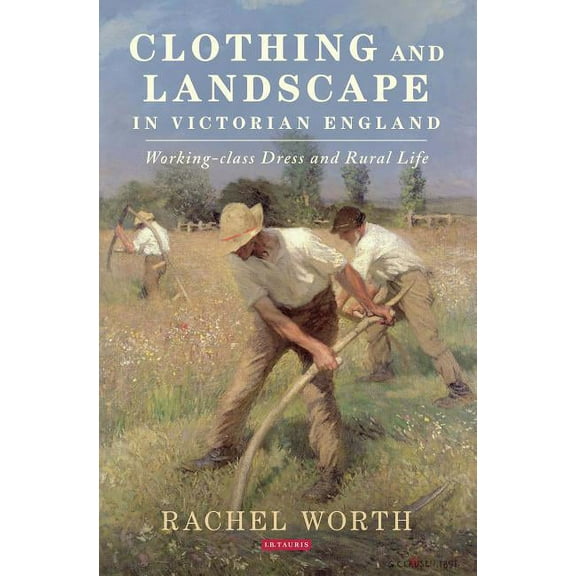 Clothing and Landscape in Victorian England: Working-Class Dress and Rural Life, (Hardcover)