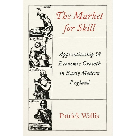 Princeton Economic History of the Wester The Market for Skill: Apprenticeship and Economic Growth in Early Modern England, (Hardcover)