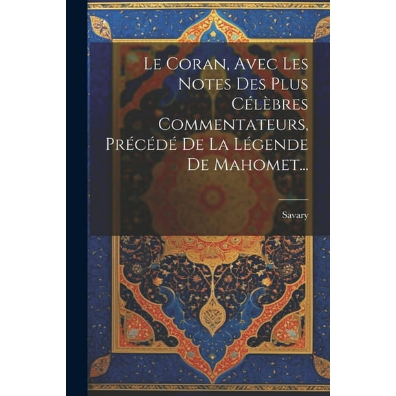 Le Coran, Avec Les Notes Des Plus Célèbres Commentateurs, Précédé De La Légende De Mahomet... (Paperback)