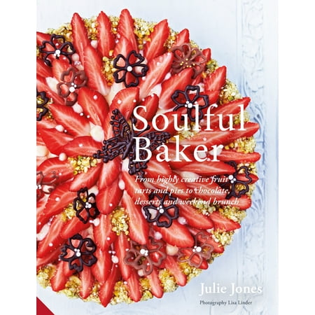 Soulful Baker : From highly creative fruit tarts and pies to chocolate, desserts and weekend