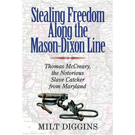 Stealing Freedom Along the Mason-Dixon Line: Thomas McCreary, the Notorious Slave Catcher from Maryland, (Paperback)