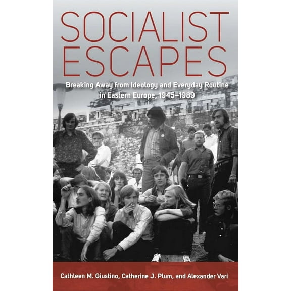 Socialist Escapes: Breaking Away from Ideology and Everyday Routine in Eastern Europe, 1945-1989, (Paperback)