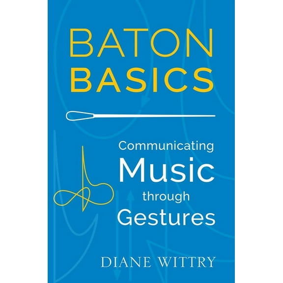 Baton Basics: Communicating Music Through Gestures, (Paperback)