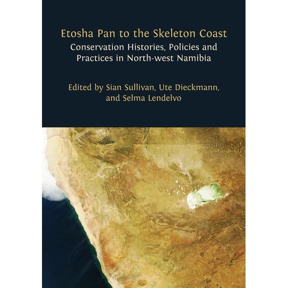 Etosha Pan to the Skeleton Coast: Conservation Histories, Policies and Practices in North-west Namibia, (Paperback)