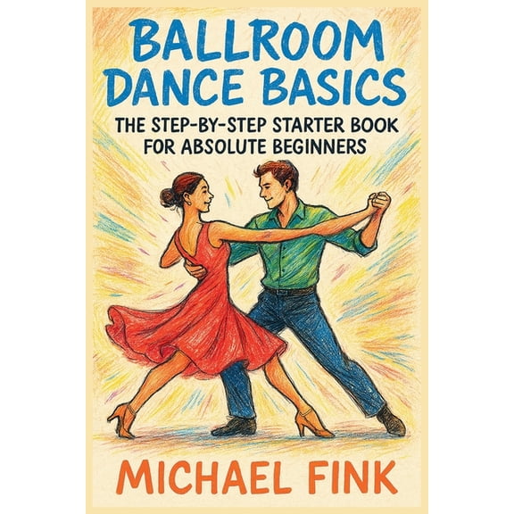 Ballroom Dance Basics: The Step-by-Step Starter Book for Absolute Beginners, (Paperback)