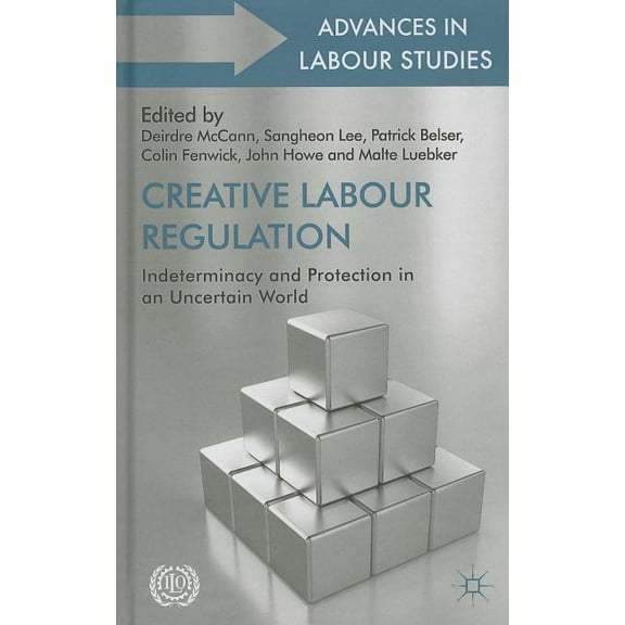 Advances in Labour Studies Creative Labour Regulation: Indeterminacy and Protection in an Uncertain World, (Hardcover)