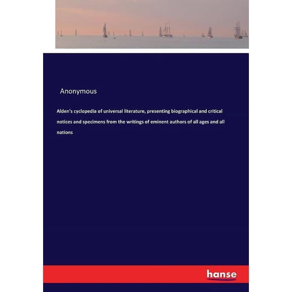 Alden's cyclopedia of universal literature, presenting biographical and critical notices and specimens from the writings, (Paperback)
