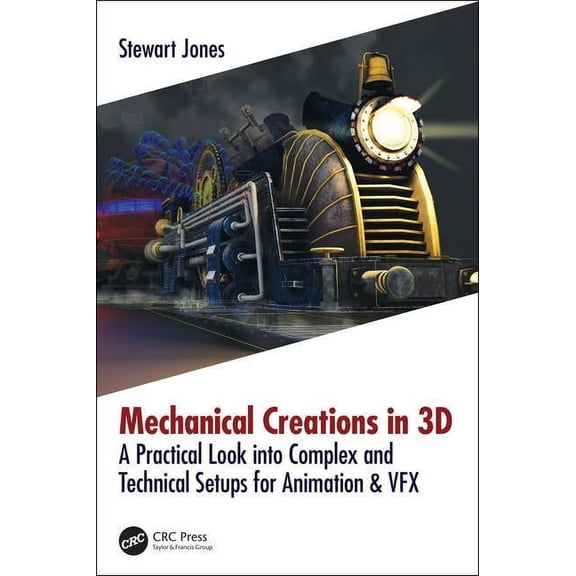 Mechanical Creations in 3D: A Practical Look into Complex and Technical Setups for Animation & VFX, (Paperback)