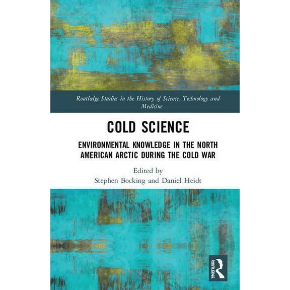 Routledge Studies in the History of Scie Cold Science: Environmental Knowledge in the North American Arctic during the Cold War, (Hardcover)