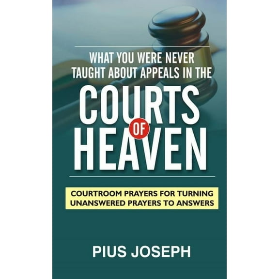 What You Were Never Taught About Appeals in the Courts of Heaven: Courtroom Prayers for Turning Unanswered Prayers to Answers (Paperback)