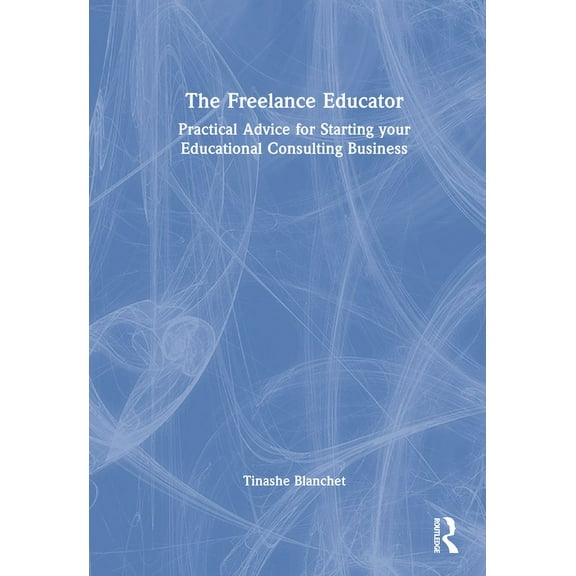 The Freelance Educator: Practical Advice for Starting your Educational Consulting Business, (Hardcover)