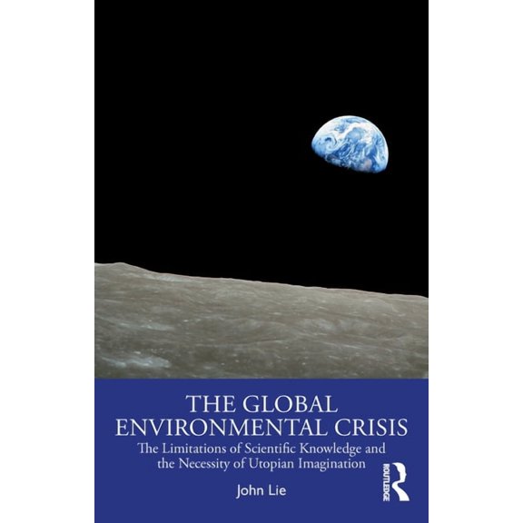 The Global Environmental Crisis: The Limitations of Scientific Knowledge and the Necessity of Utopian Imagination, (Paperback)