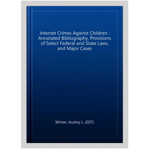 Pre-Owned Internet Crimes Against Children : Annotated Bibliography, Provisions of Select Federal and State Laws, and Major Cases