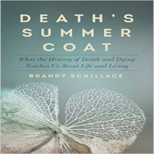 Death's Summer Coat: What the History of Death and Dying Teaches Us about Life and Living