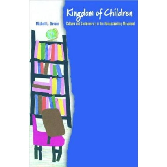 Princeton Studies in Cultural Sociology Kingdom of Children: Culture and Controversy in the Homeschooling Movement, Book 16, (Paperback)