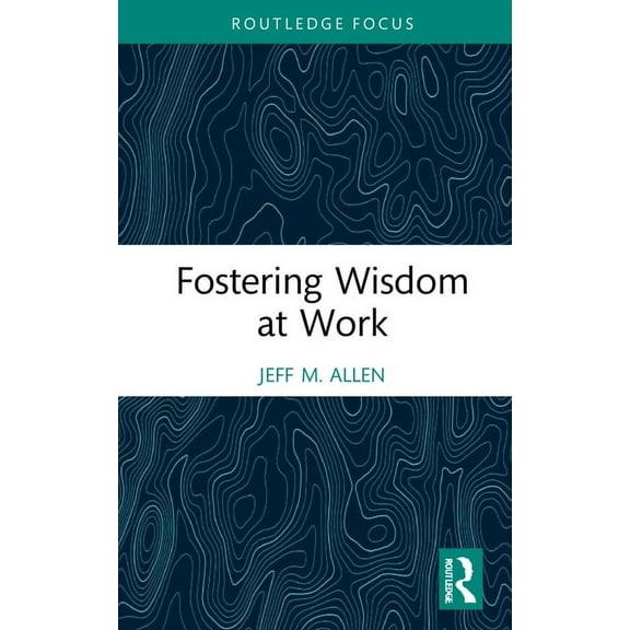 Routledge Focus on Business and Manageme Fostering Wisdom at Work, (Hardcover)