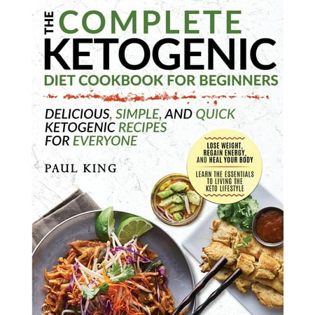 Ketogenic Diet : The Complete Keto Diet Cookbook for Beginners Delicious, Simple, and Quick Ketogenic Recipes for Everyone Lose Weight, Regain Energy, and Heal Your