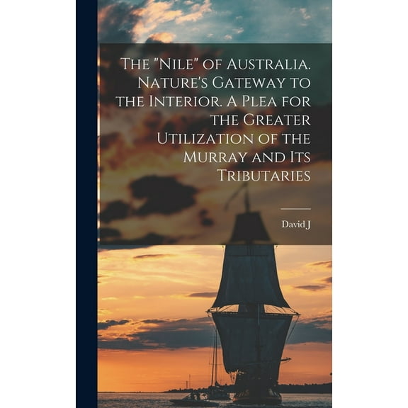 The "Nile" of Australia. Nature's Gateway to the Interior. A Plea for the Greater Utilization of the Murray and its Trib, (Hardcover)