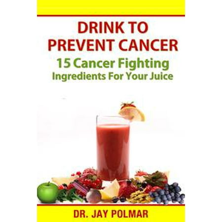 Drink to Prevent Cancer: 15 Cancer Fighting Ingredients for Your Juice -